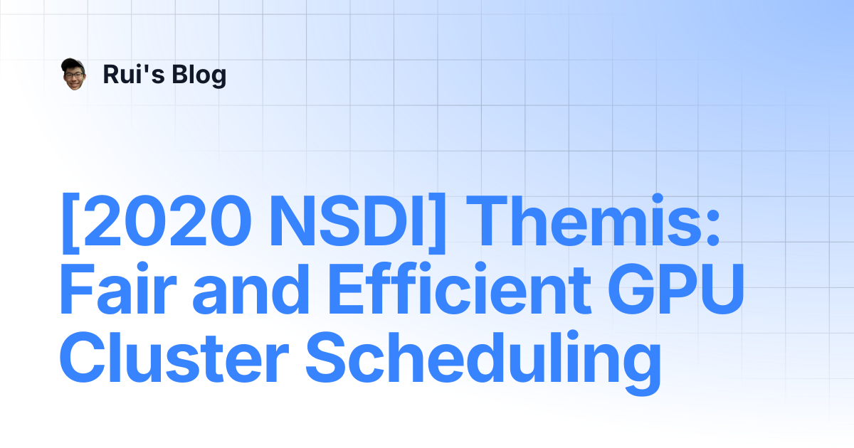 [2020 NSDI] Themis: Fair and Efficient GPU Cluster Scheduling | Rui's Blog