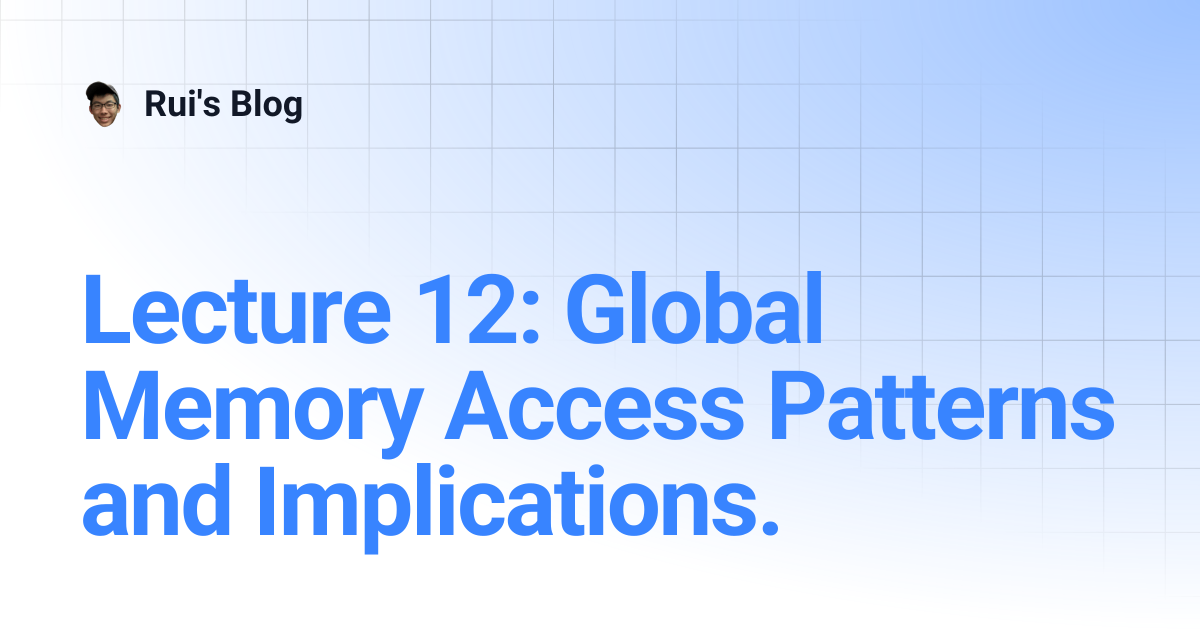 Lecture 12: Global Memory Access Patterns and Implications. | Rui's Blog